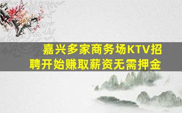 嘉兴多家商务场KTV招聘开始赚取薪资无需押金